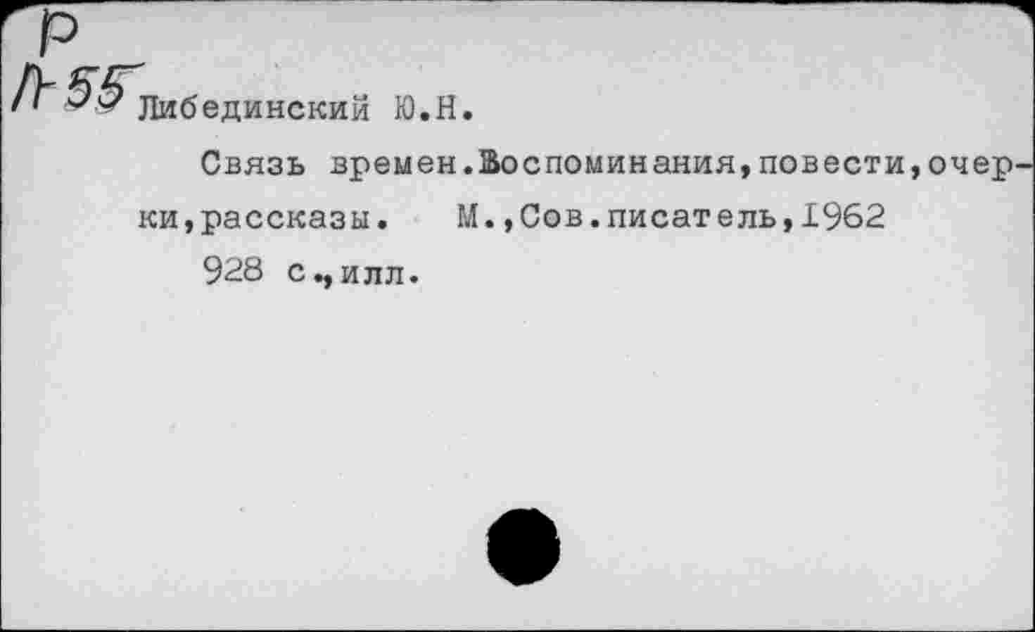 ﻿^^Либединский Ю.Н
Связь времен.Воспоминания,повести,очер ки,рассказы. М.,Сов.писатель,1962
928 с.,илл.